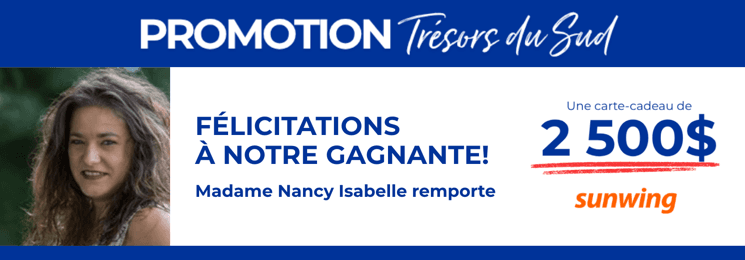 Promotion Trésors du Sud — le tirage a eu lieu : Mme Nancy Isabelle remporte la carte-cadeau Vacances Sunwing de 2 500 $.